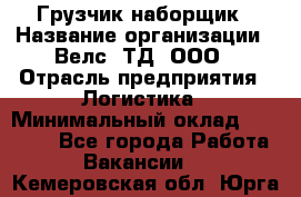 Грузчик-наборщик › Название организации ­ Велс, ТД, ООО › Отрасль предприятия ­ Логистика › Минимальный оклад ­ 20 000 - Все города Работа » Вакансии   . Кемеровская обл.,Юрга г.